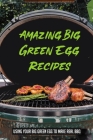 Amazing Big Green Egg Recipes: Using Your Big Green Egg to Make Real BBQ: Big Green Egg Recipes And Information By Venus Cid Cover Image