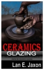 Ceramics Glazing: The comprehensive Guide And All You Need To Know On Ceramics Glazing By Lan E. Jaxon Cover Image
