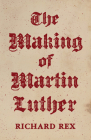 The Making of Martin Luther By Richard Rex Cover Image