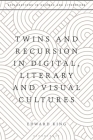 Twins and Recursion in Digital, Literary and Visual Cultures By Edward King, Lara Choksey (Editor), John Holmes (Editor) Cover Image