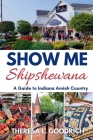 Show Me Shipshewana: A Guide to Indiana Amish Country By Theresa L. Goodrich Cover Image