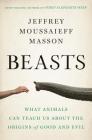 Beasts: What Animals Can Teach Us About the Origins of Good and Evil By Jeffrey Moussaieff Masson Cover Image