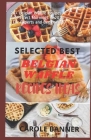 Selected Best Belgian Waffle Recipes Ideas: 20+ Belgian Waffle Recipes for Perfect Mornings in 2021 (For Experts and Beginners) By Carole Banner Cover Image