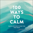 100 Ways to Calm: Simple Activities to Help You Find Peace By Adams Media Cover Image