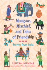 Mangoes, Mischief, and Tales of Friendship: Stories from India (Chitra Soundar's Stories from India) By Chitra Soundar, Uma Krishnaswamy (Illustrator) Cover Image