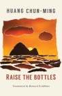 Raise the Bottles By Chun-Ming Huang, Howard Goldblatt (Translator) Cover Image