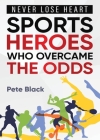Sports Heroes Who Over Came the Odds - Never Lose Heart By Pete Black, Rachel Davis (Editor) Cover Image