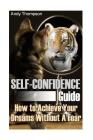 Self-Confidence Guide: How to Achieve Your Dreams Without A Fear: (Self Confidence, Self Confidence Books) By Andy Thompson Cover Image