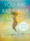 You Are Radically Loved: A Healing Journey to Self-Love By Rosie Acosta Cover Image