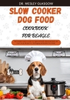 Slow Cooker Dog Food Cookbook for Beagle: The Complete Guide to Canine Vet-Approved Healthy Homemade Quick and Easy Croc pot Recipes for a Tail Waggin Cover Image