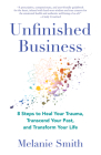 Unfinished Business: 8 Steps to Heal Your Trauma, Transcend Your Past, and Transform Your Life By Melanie Smith Cover Image