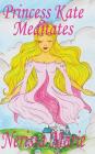 Princess Kate Meditates (Children's Book about Mindfulness Meditation for Kids, Preschool Books, Kids Books, Kindergarten Books, Kids Book, Ages 2-8, (Bedtime Stories / Picture Books / Kids Books #1) Cover Image