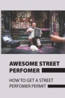 Awesome Street Performer: How To Get A Street Performer Permit: General Strategy For Street Performing Cover Image