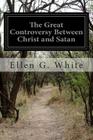 The Great Controversy Between Christ and Satan: The Conflict of the Ages in the Christian Dispensation By Ellen G. White Cover Image