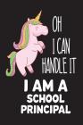 Oh I Can Handle It I Am A School Principal: Unicorn Principal Back To School Appreciation Gift Notebook By Creative Juices Publishing Cover Image