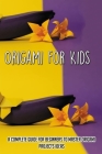 Origami For Kids: A Complete Guide For Beginners To Master Origami Projects Ideas: Tools To Use In Learning Origami Cover Image