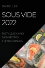 Sous Vide 2022: Tasty, Quick and Easy Recipes for Beginners By Daniel Lee Cover Image
