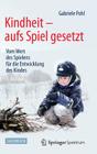 Kindheit - Aufs Spiel Gesetzt: Vom Wert Des Spielens Für Die Entwicklung Des Kindes By Gabriele Pohl Cover Image