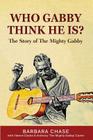 Who Gabby Think He Is? The Story of the Mighty Gabby By Valerie Clarke, Anthony 'Mighty Gabby' Carter, Barbara Chase Cover Image
