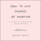 How to Not Always Be Working: A Toolkit for Creativity and Radical Self-Care Cover Image