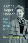 Agatha Tiegel Hanson: Our Places in the Sun By Kathy Jankowski Cover Image