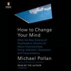 How to Change Your Mind: What the New Science of Psychedelics Teaches Us About Consciousness, Dying, Addiction, Depression, and Transcendence By Michael Pollan, Michael Pollan (Read by) Cover Image