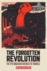 The Forgotten Revolution: The 1919 Hungarian Republic of Councils By András B. Göllner (Editor) Cover Image