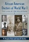 African American Doctors of World War I: The Lives of 104 Volunteers By W. Douglas Fisher, Joann H. Buckley Cover Image