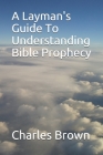A Layman's Guide To Understanding Bible Prophecy Cover Image