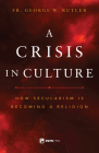 Crisis in Culture: How Secularism Is Becoming a Religion By Fr George Rutler Cover Image