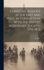 Christian Missions in the East and West, in Connection With the Baptist Missionary Society, 1792-1872 By E. B. U Cover Image