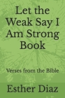 Let the Weak Say I Am Strong Book: Verses from the Bible By Jazmin Slown, Esther Diaz Cover Image