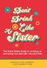 Don't Drink Like My Sister: The Sober Sisters Guide to Leveling up and Living Your Best Life--Alcohol-Free By Nicole Cox Murray, Tammie Cox Cover Image