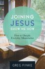 Joining Jesus-Show Me How: How to Disciple Everyday Missionaries By Greg Finke Cover Image