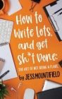 How to Write Lots, and Get Sh*t Done: The Art of Not Being a Flake By Jess Mountifield Cover Image