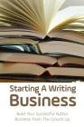 Starting A Writing Business: Build Your Successful Author Business From The Ground Up: Guide To Write Your First Book Cover Image