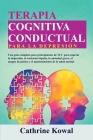 Terapia Cognitiva Conductual para la Depresión: Una guía completa para principiantes de TCC para superar la depresión, el trastorno bipolar, la ansied By Cathrine Kowal Cover Image