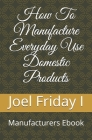 How To Manufacture Everyday Use Domestic Products: Manufacturers Ebook Cover Image