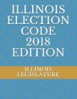 Illinois Election Code 2018 Edition By Illinois Legislature Cover Image