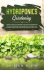 Hydroponics Gardening: Learn the secret for growing plants in your garden with detailed hydroponics and aquaponics techniques. The ultimate g Cover Image