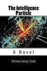 The Intelligence Particle By Steven Leroy Cook Cover Image