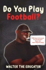 Do You Play Football?: Poems about Life Lessons from the Greatest Player that Never Played the Game By Walter the Educator Cover Image