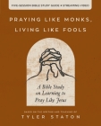 Praying Like Monks, Living Like Fools Bible Study Guide Plus Streaming Video: A Bible Study on Learning to Pray Like Jesus By Tyler Staton Cover Image