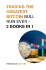 Trading the Greatest Bitcoin Bull Run Ever - 2 Books in 1: Learn the Most Effective Trading Strategies to Build Wealth During this Bull Run (Futures, By Frederick Patton Cover Image