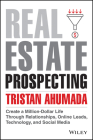 Real Estate Prospecting: Create a Million-Dollar Life Through Relationships, Online Leads, Technology, and Social Media By Tristan Ahumada Cover Image
