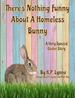 There's Nothing Funny About A Homeless Bunny: A Very Special Easter Story By K. P. Lynne Cover Image