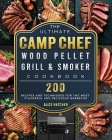 The Ultimate Camp Chef Wood Pellet Grill & Smoker Cookbook: 200 Recipes and Techniques for the Most Flavorful and Delicious Barbecue Cover Image