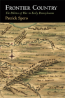 Frontier Country: The Politics of War in Early Pennsylvania (Early American Studies) By Patrick Spero Cover Image