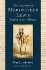 The Character of Meriwether Lewis: Explorer in the Wilderness By Clay S. Jenkinson, David Nicandri (Foreword by) Cover Image
