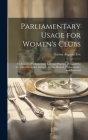 Parliamentary Usage for Women's Clubs: A Manual of Parliamentary Law and Practice, Designed for the Use of Societies, Literary, Social, Musical, Phila By Emma Augusta Fox Cover Image